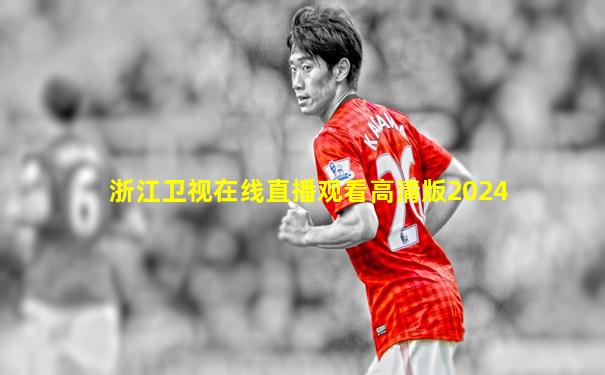 浙江卫视在线直播观看高清版2024