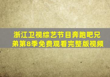 浙江卫视综艺节目奔跑吧兄弟第8季免费观看完整版视频