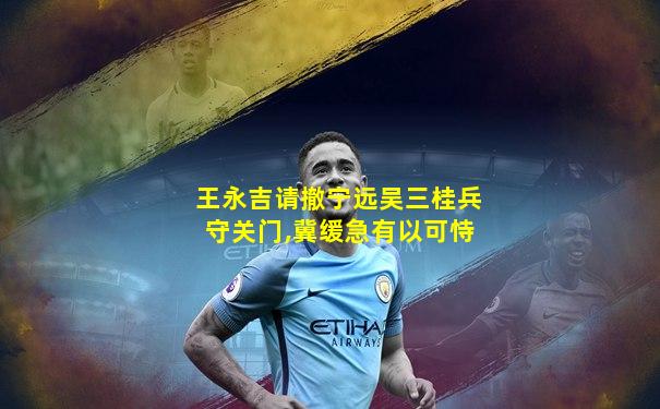 王永吉请撤宁远吴三桂兵守关门,冀缓急有以可恃