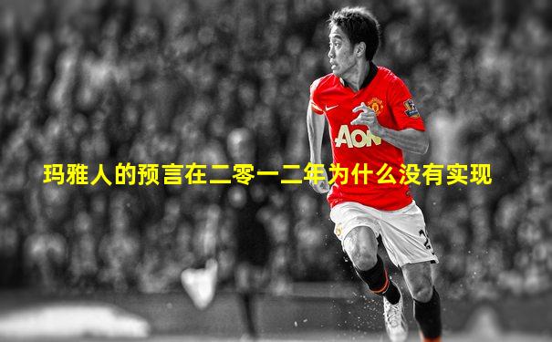 玛雅人的预言在二零一二年为什么没有实现