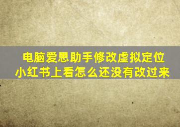 电脑爱思助手修改虚拟定位小红书上看怎么还没有改过来
