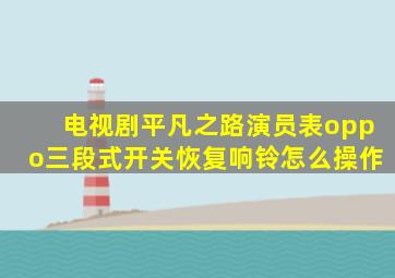 电视剧平凡之路演员表oppo三段式开关恢复响铃怎么操作