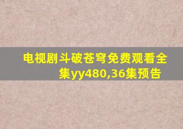 电视剧斗破苍穹免费观看全集yy480,36集预告