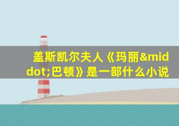 盖斯凯尔夫人《玛丽·巴顿》是一部什么小说