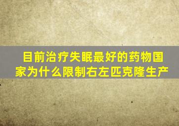 目前治疗失眠最好的药物国家为什么限制右左匹克隆生产