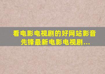 看电影电视剧的好网站影音先锋最新电影电视剧...