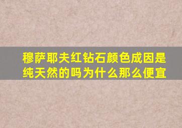 穆萨耶夫红钻石颜色成因是纯天然的吗为什么那么便宜
