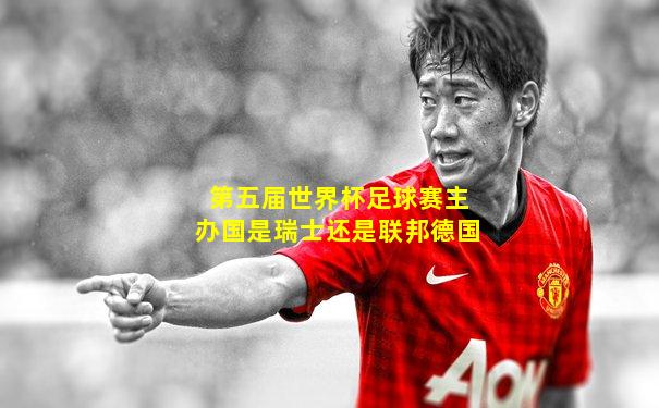 第五届世界杯足球赛主办国是瑞士还是联邦德国