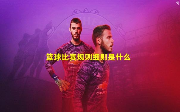 篮球比赛规则细则是什么
