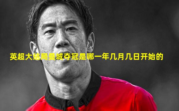 英超大结局曼城夺冠是哪一年几月几日开始的