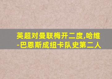 英超对曼联梅开二度,哈维-巴恩斯成纽卡队史第二人