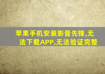苹果手机安装影音先锋,无法下载APP,无法验证完整