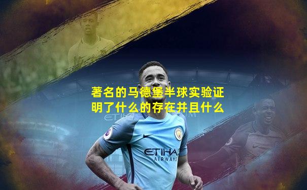 著名的马德堡半球实验证明了什么的存在并且什么