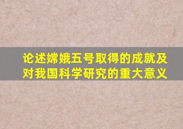 论述嫦娥五号取得的成就及对我国科学研究的重大意义