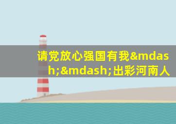 请党放心强国有我——出彩河南人