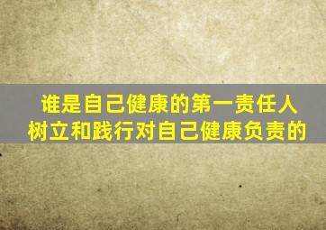 谁是自己健康的第一责任人树立和践行对自己健康负责的