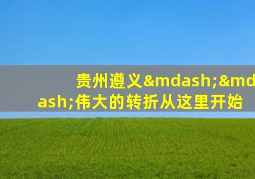 贵州遵义——伟大的转折从这里开始
