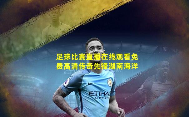 足球比赛直播在线观看免费高清传奇先锋湖南海洋