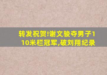 转发祝贺!谢文骏夺男子110米栏冠军,破刘翔纪录