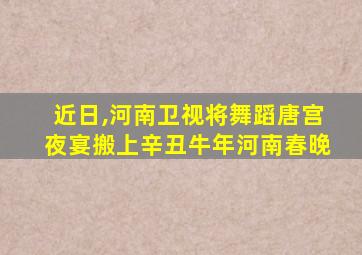 近日,河南卫视将舞蹈唐宫夜宴搬上辛丑牛年河南春晚
