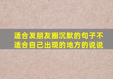 适合发朋友圈沉默的句子不适合自己出现的地方的说说