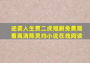 逆袭人生贾二虎短剧免费观看高清陈灵均小说在线阅读