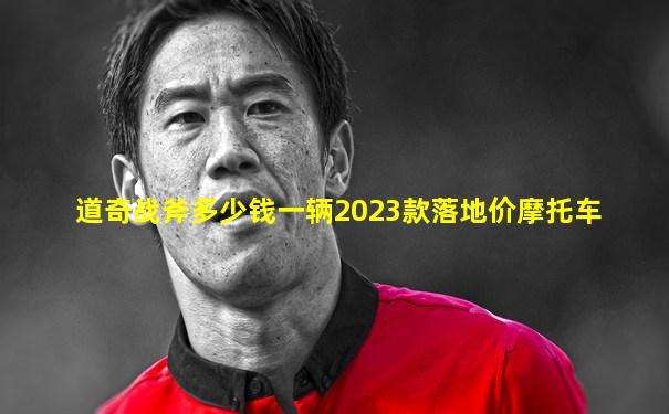 道奇战斧多少钱一辆2023款落地价摩托车