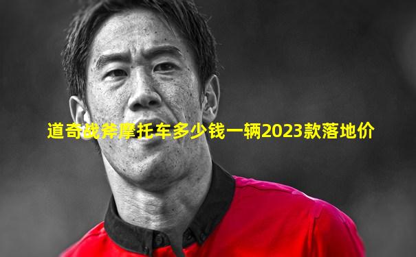 道奇战斧摩托车多少钱一辆2023款落地价