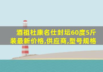 酒祖杜康名仕封坛60度5斤装最新价格,供应商,型号规格