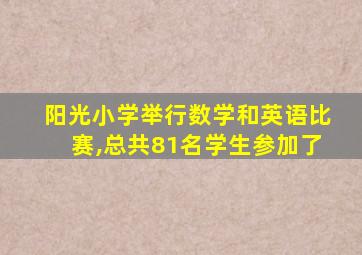 阳光小学举行数学和英语比赛,总共81名学生参加了