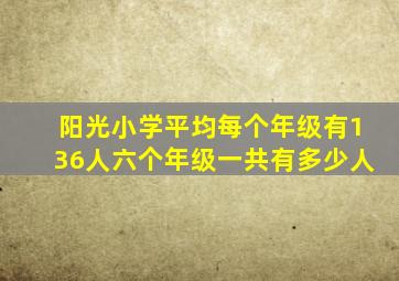 阳光小学平均每个年级有136人六个年级一共有多少人