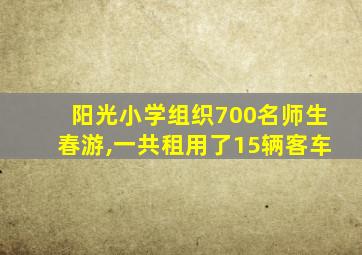 阳光小学组织700名师生春游,一共租用了15辆客车