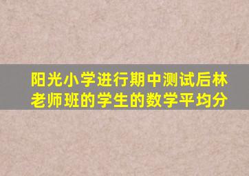 阳光小学进行期中测试后林老师班的学生的数学平均分