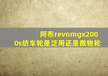 阿布revomgx2000s纺车轮是泛用还是微物轮