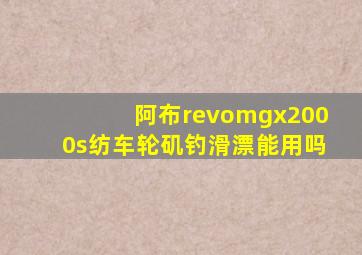 阿布revomgx2000s纺车轮矶钓滑漂能用吗
