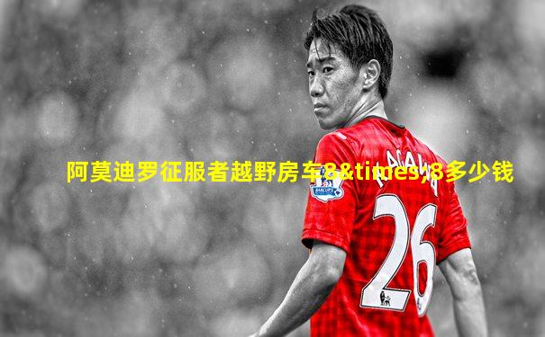 阿莫迪罗征服者越野房车8×8多少钱