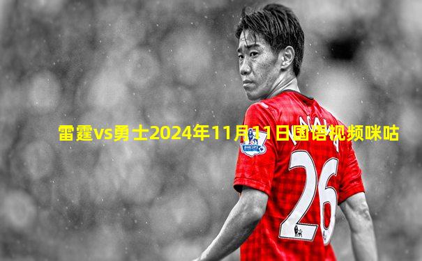 雷霆vs勇士2024年11月11日国语视频咪咕