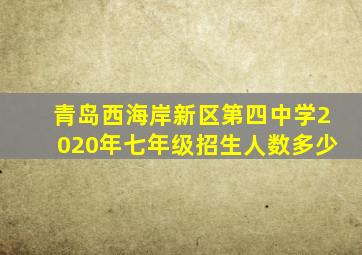 青岛西海岸新区第四中学2020年七年级招生人数多少