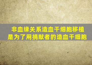 非血缘关系造血干细胞移植是为了用捐献者的造血干细胞