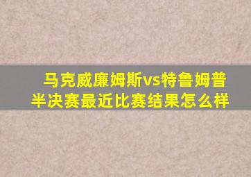 马克威廉姆斯vs特鲁姆普半决赛最近比赛结果怎么样