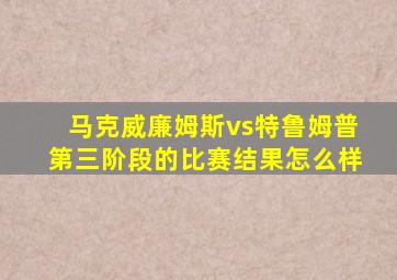 马克威廉姆斯vs特鲁姆普第三阶段的比赛结果怎么样