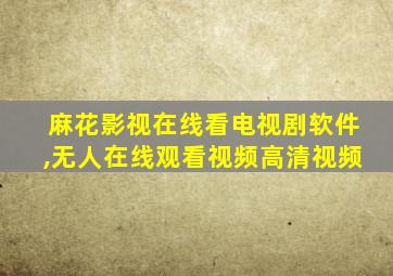 麻花影视在线看电视剧软件,无人在线观看视频高清视频
