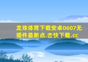 龙珠体育下载安卓0607无插件最新点.击快下载.cc